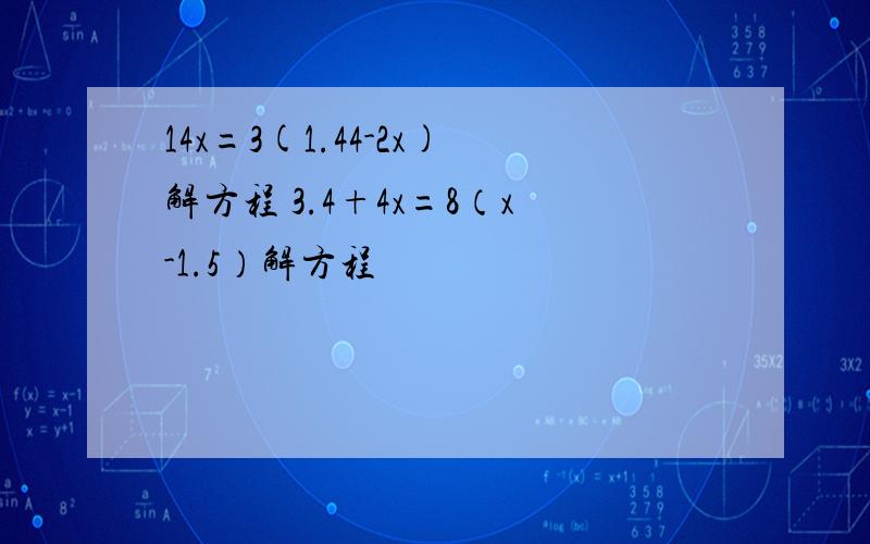 14x=3(1.44-2x)解方程 3.4+4x=8（x-1.5）解方程