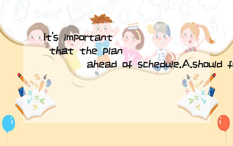 It's important that the plan____ahead of schedule.A.should fulfill B.fulifilled C.fulfill D.befulfilled这一题为什么选D呢?这是形式主语还是强调句啊？