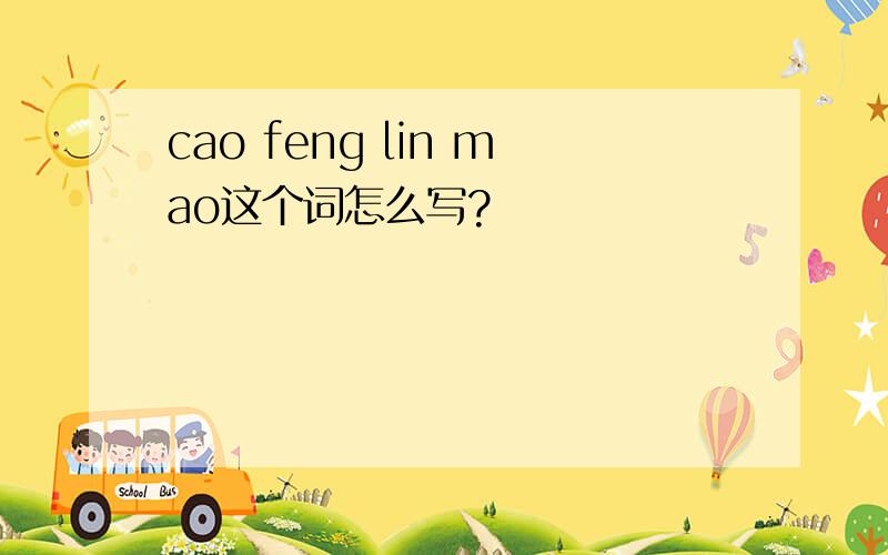 cao feng lin mao这个词怎么写?