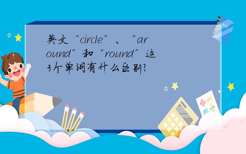 英文“circle”、“around”和“round”这3个单词有什么区别?