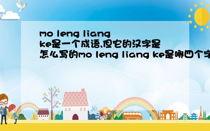 mo leng liang ke是一个成语,但它的汉字是怎么写的mo leng liang ke是哪四个字?一个成语