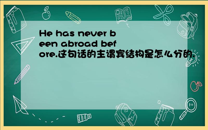 He has never been abroad before.这句话的主谓宾结构是怎么分的.
