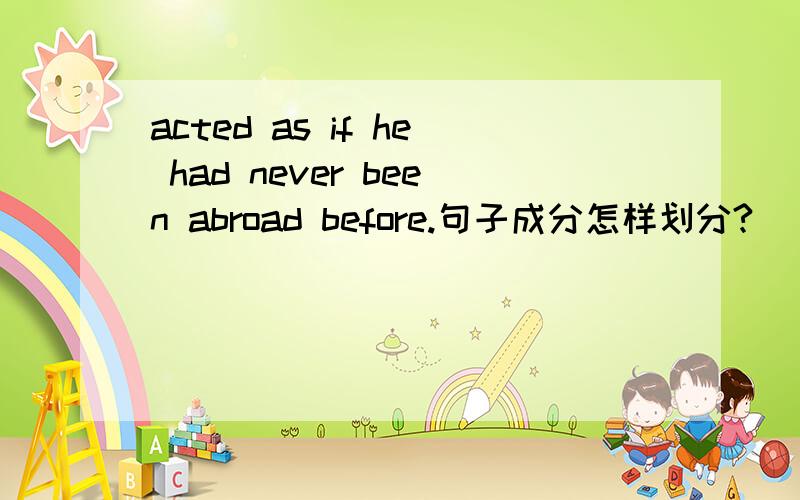 acted as if he had never been abroad before.句子成分怎样划分?