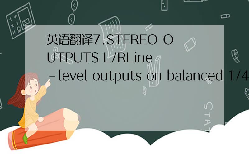 英语翻译7.STEREO OUTPUTS L/RLine-level outputs on balanced 1/4