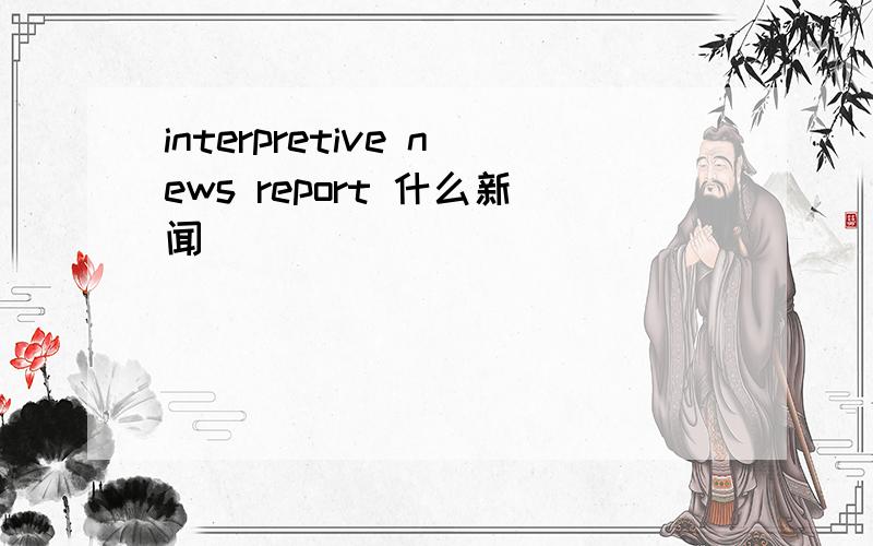 interpretive news report 什么新闻