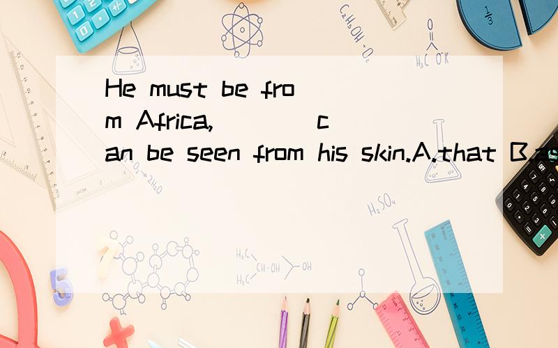 He must be from Africa,____can be seen from his skin.A.that B.as C.it D.what 请问为什么不是D