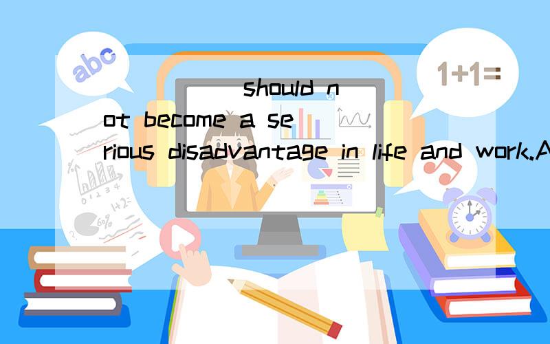 _____ should not become a serious disadvantage in life and work.A.To be not tall B.Not being tallC.Being not tall D.Not to be tall