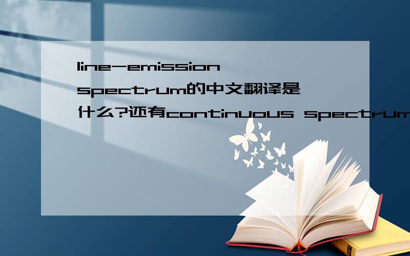 line-emission spectrum的中文翻译是什么?还有continuous spectrum