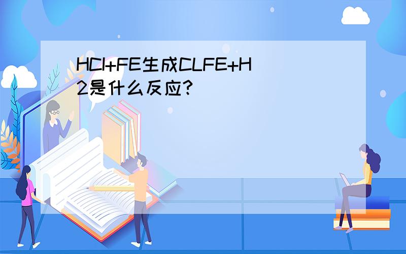 HCI+FE生成CLFE+H2是什么反应?