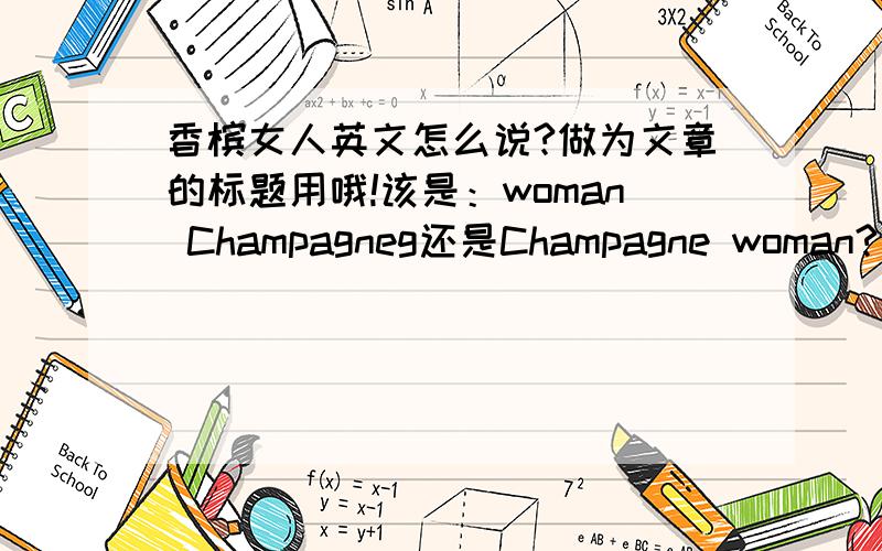 香槟女人英文怎么说?做为文章的标题用哦!该是：woman Champagneg还是Champagne woman?