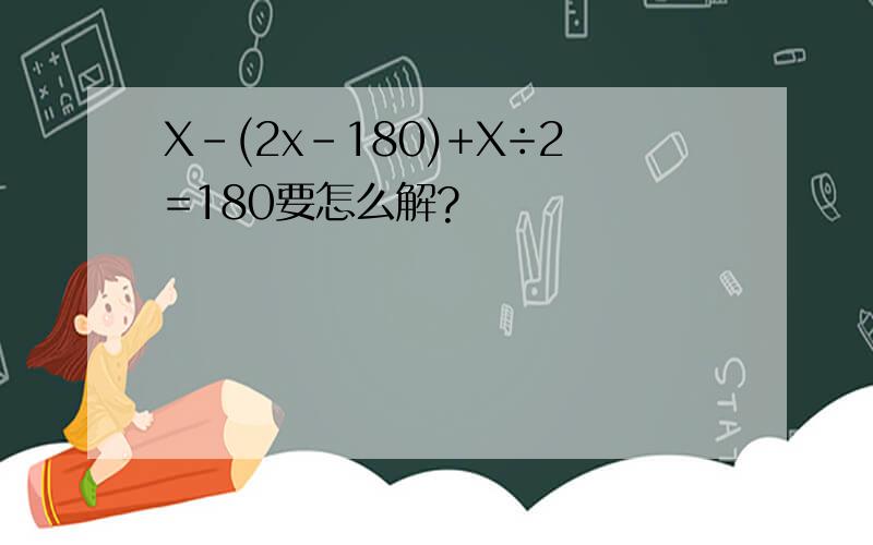 X-(2x-180)+X÷2=180要怎么解?